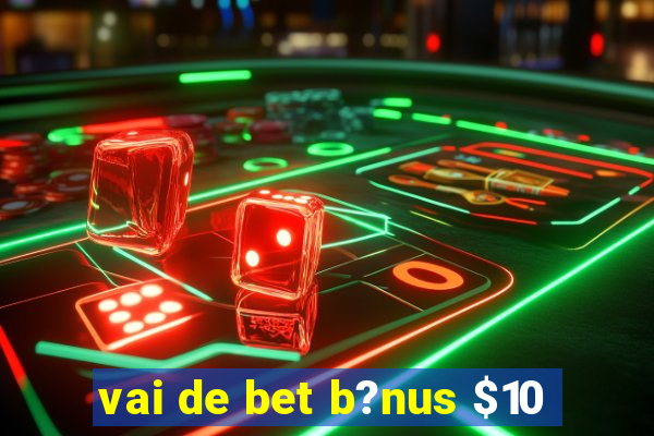 vai de bet b?nus $10