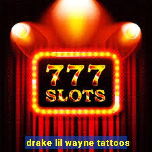 drake lil wayne tattoos