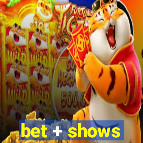 bet + shows