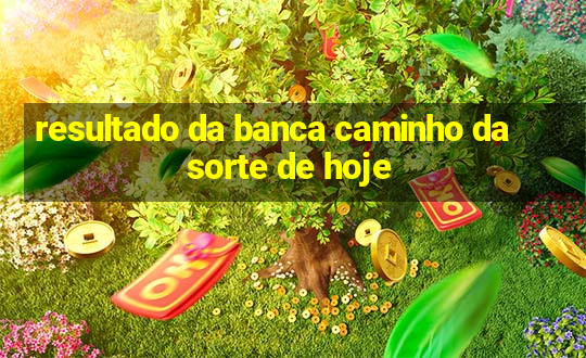 resultado da banca caminho da sorte de hoje