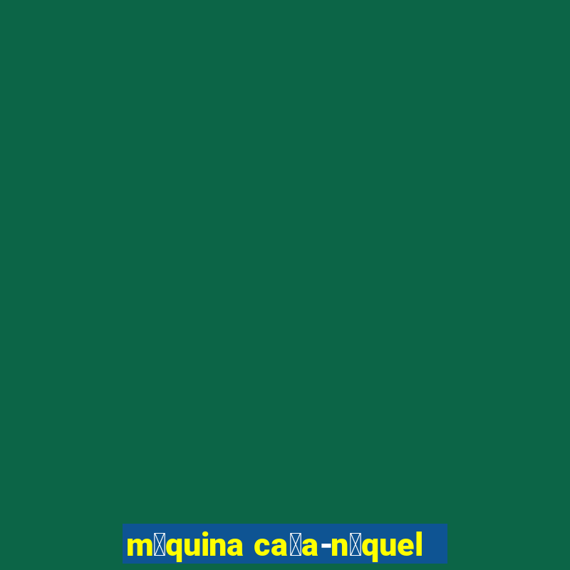 m谩quina ca莽a-n铆quel