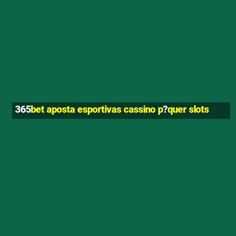 365bet aposta esportivas cassino p?quer slots