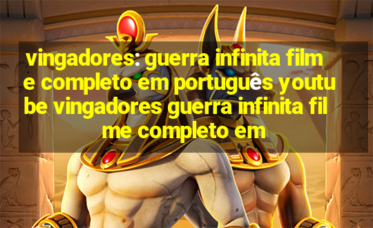 vingadores: guerra infinita filme completo em português youtube vingadores guerra infinita filme completo em