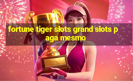 fortune tiger slots grand slots paga mesmo