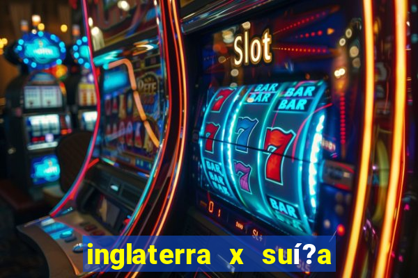 inglaterra x suí?a ao vivo