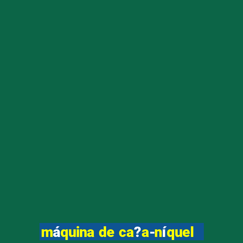 máquina de ca?a-níquel