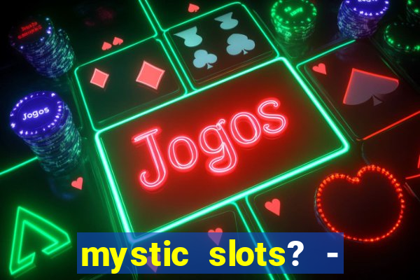 mystic slots? - casino games