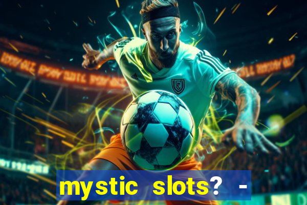 mystic slots? - casino games