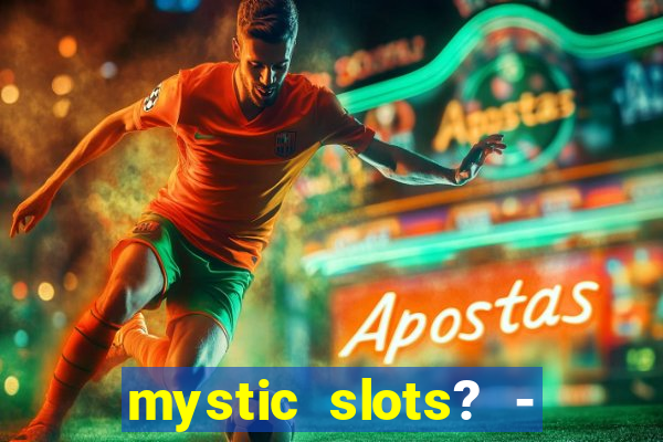 mystic slots? - casino games