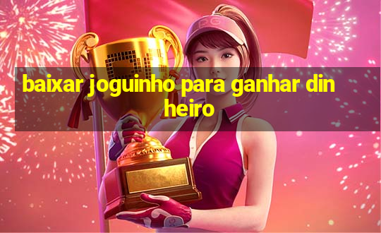 baixar joguinho para ganhar dinheiro