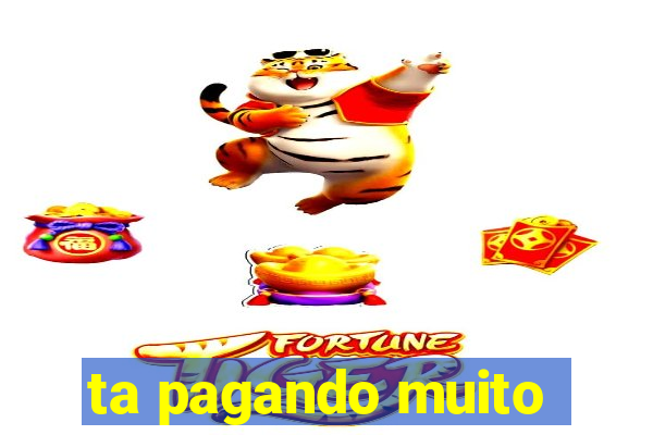 ta pagando muito