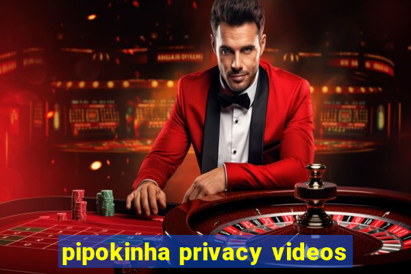 pipokinha privacy videos