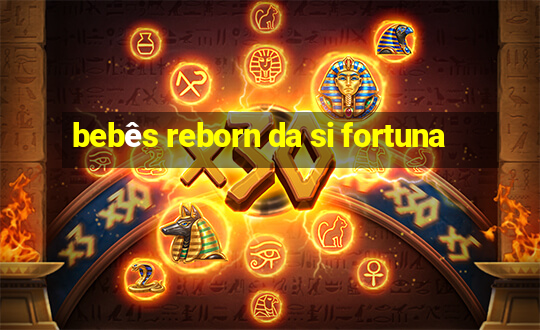 bebês reborn da si fortuna