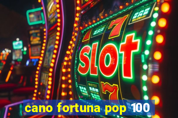 cano fortuna pop 100