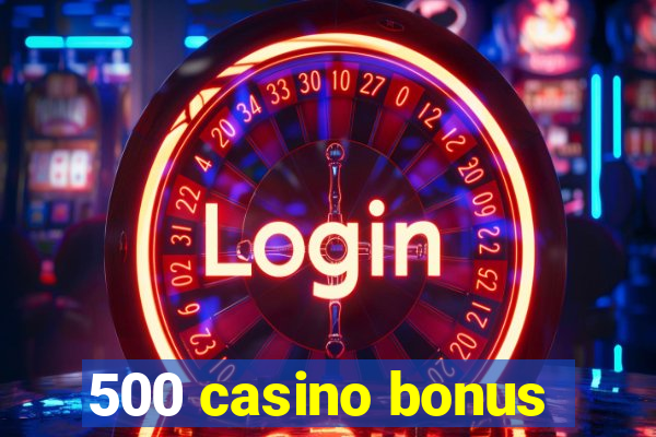 500 casino bonus