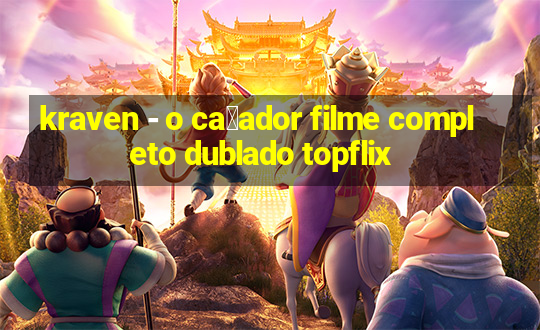 kraven - o ca莽ador filme completo dublado topflix