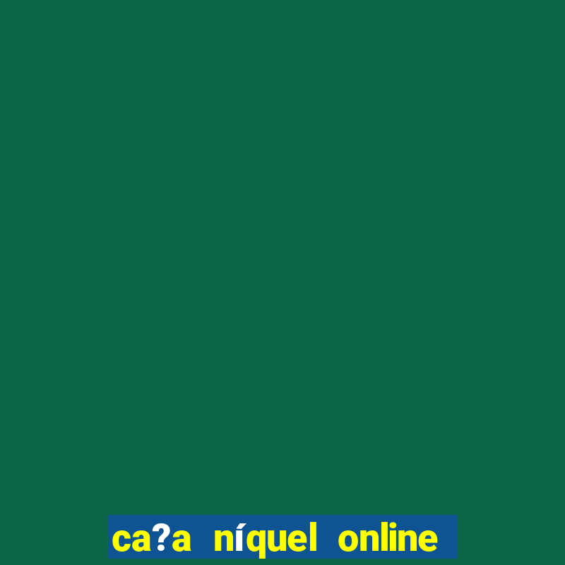 ca?a níquel online valendo dinheiro