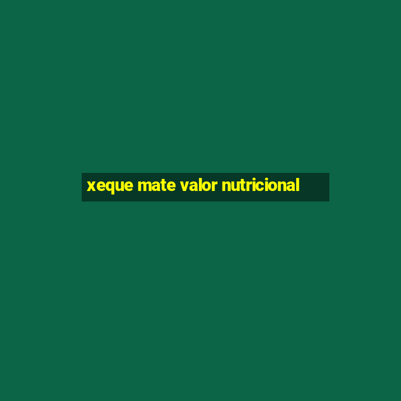 xeque mate valor nutricional