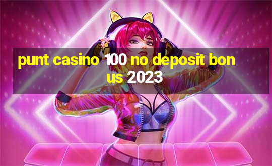 punt casino 100 no deposit bonus 2023