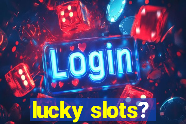 lucky slots?