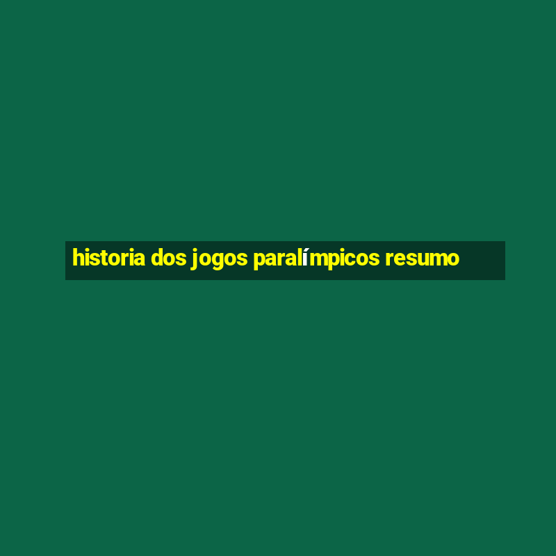 historia dos jogos paralímpicos resumo