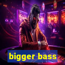 bigger bass