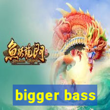 bigger bass