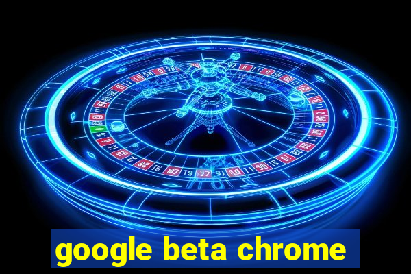 google beta chrome