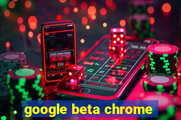 google beta chrome