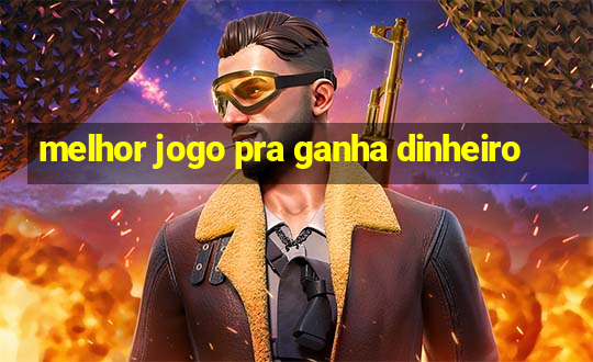 melhor jogo pra ganha dinheiro