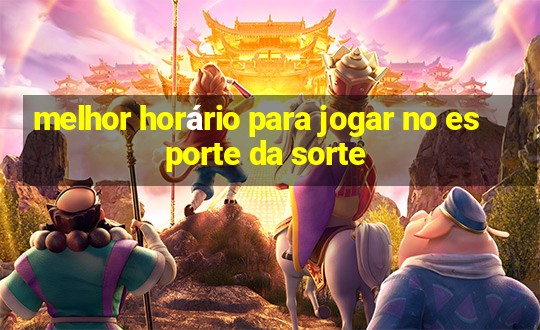 melhor horário para jogar no esporte da sorte