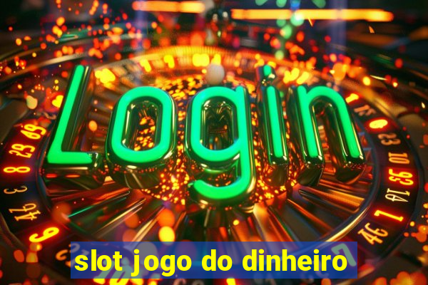 slot jogo do dinheiro