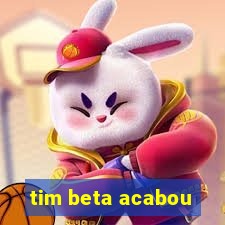 tim beta acabou