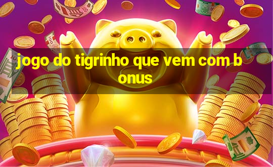 jogo do tigrinho que vem com bonus