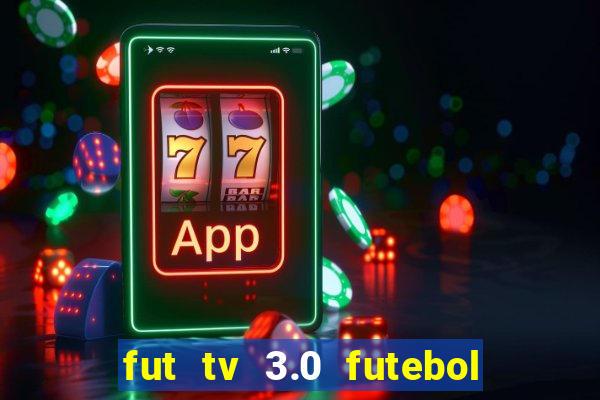 fut tv 3.0 futebol ao vivo