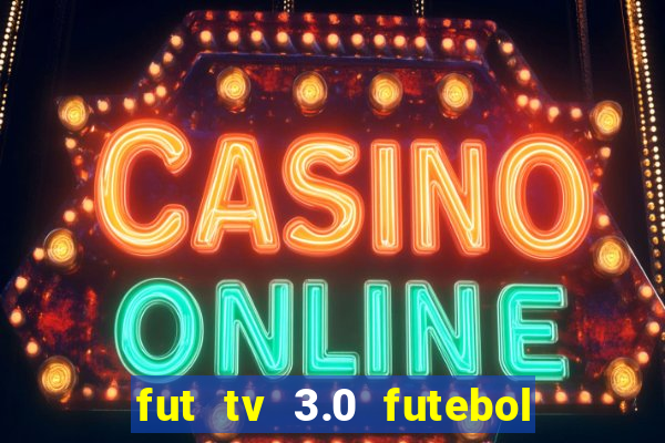 fut tv 3.0 futebol ao vivo