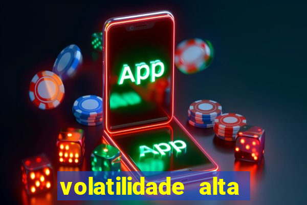 volatilidade alta no jogo