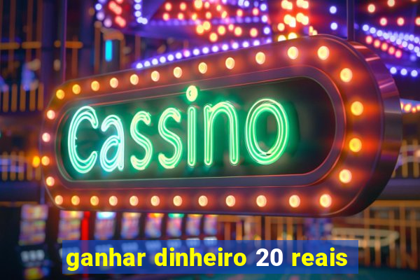 ganhar dinheiro 20 reais