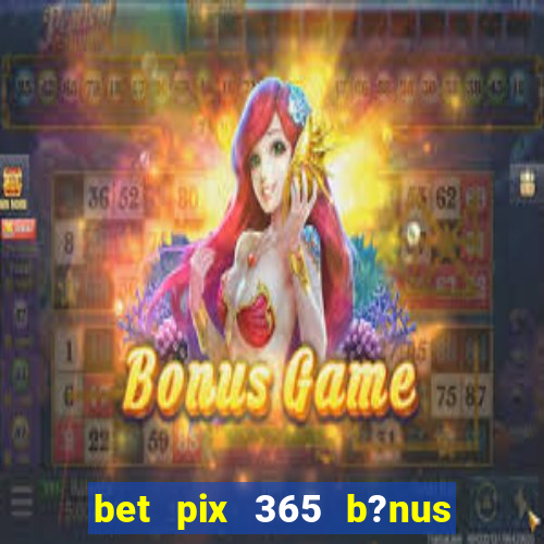 bet pix 365 b?nus como sacar