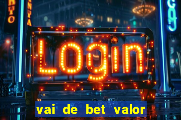 vai de bet valor mínimo de depósito