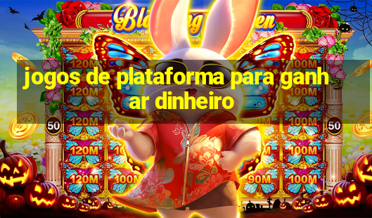 jogos de plataforma para ganhar dinheiro