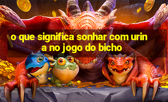 o que significa sonhar com urina no jogo do bicho