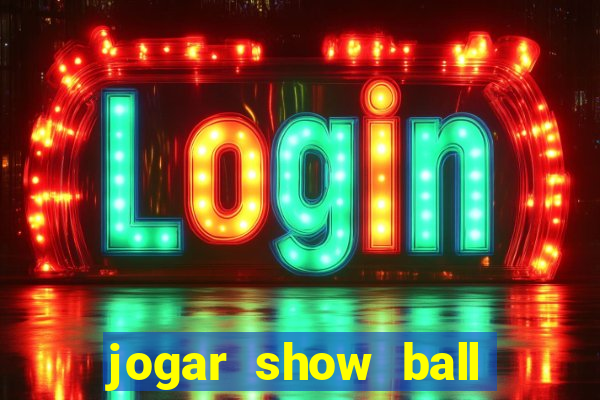 jogar show ball valendo dinheiro