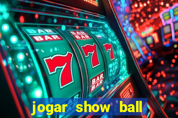 jogar show ball valendo dinheiro