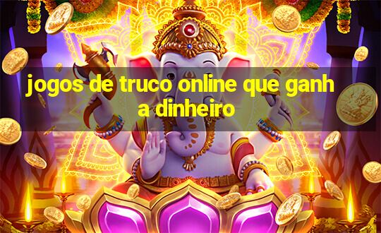 jogos de truco online que ganha dinheiro