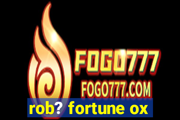 rob? fortune ox