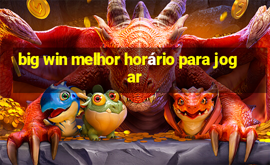 big win melhor horário para jogar