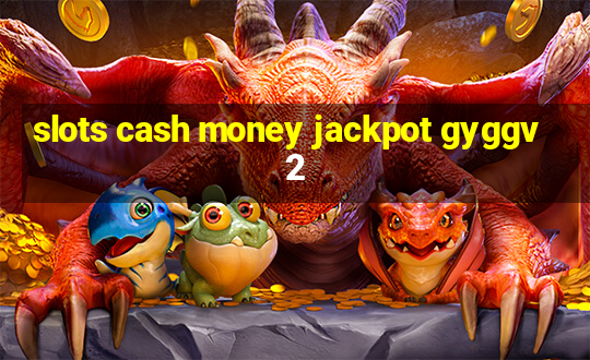 slots cash money jackpot gyggv2