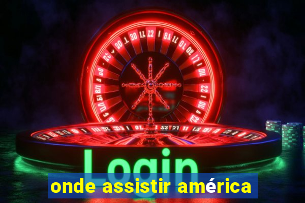 onde assistir américa