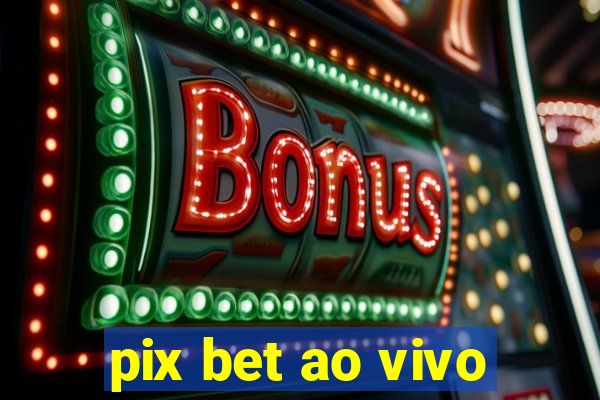 pix bet ao vivo